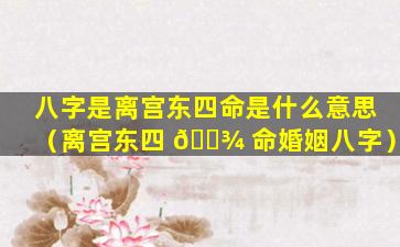 八字是离宫东四命是什么意思（离宫东四 🌾 命婚姻八字）